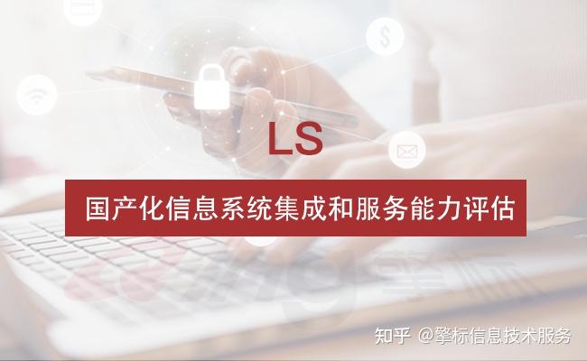 ls 国产化信息系统集成和服务能力评估简介
